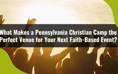 What Makes a Pennsylvania Christian Camp the Perfect Venue for Your Next Faith-Based Event?