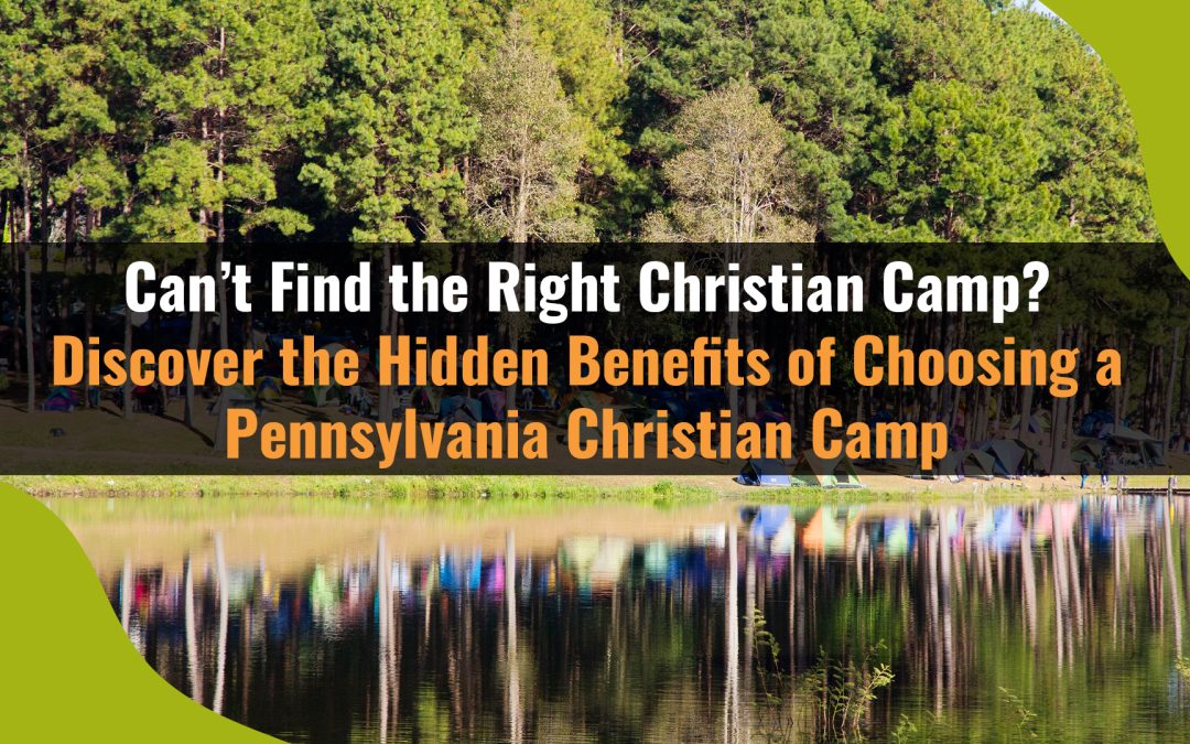 Can’t Find the Right Christian Camp? Discover the Hidden Benefits of Choosing a Pennsylvania Christian Camp